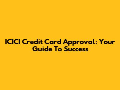 ICICI Credit Card Approval: Your Guide To Success
