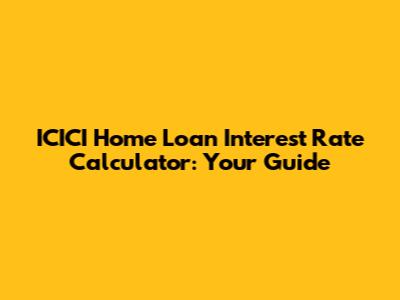 ICICI Home Loan Interest Rate Calculator: Your Guide