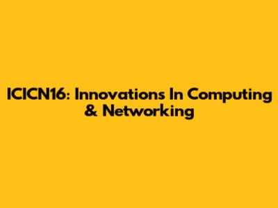 ICICN'16: Innovations In Computing & Networking
