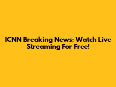 ICNN Breaking News: Watch Live Streaming For Free!