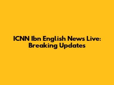 ICNN Ibn English News Live: Breaking Updates