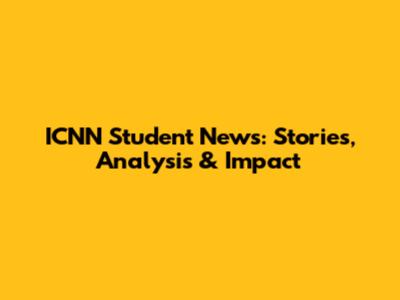 ICNN Student News: Stories, Analysis & Impact
