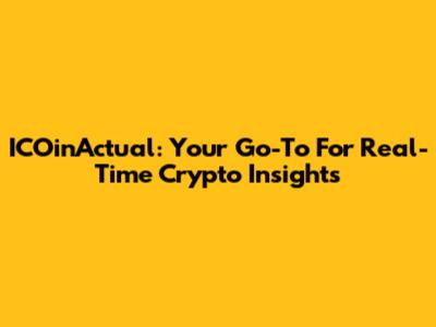 ICOinActual: Your Go-To For Real-Time Crypto Insights