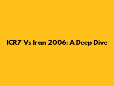 ICR7 Vs Iran 2006: A Deep Dive