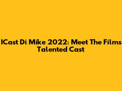 ICast Di Mike 2022: Meet The Film's Talented Cast