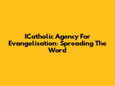 ICatholic Agency For Evangelisation: Spreading The Word