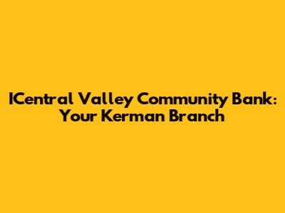 ICentral Valley Community Bank: Your Kerman Branch