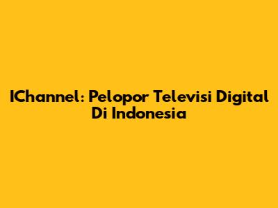 IChannel: Pelopor Televisi Digital Di Indonesia