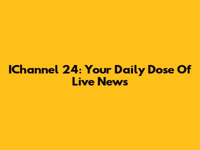 IChannel 24: Your Daily Dose Of Live News