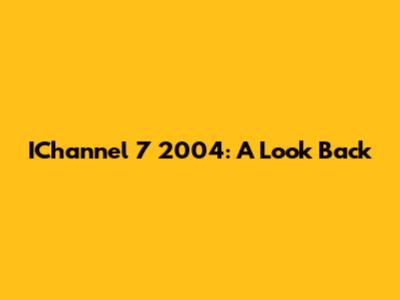 IChannel 7 2004: A Look Back