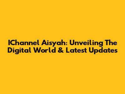 IChannel Aisyah: Unveiling The Digital World & Latest Updates