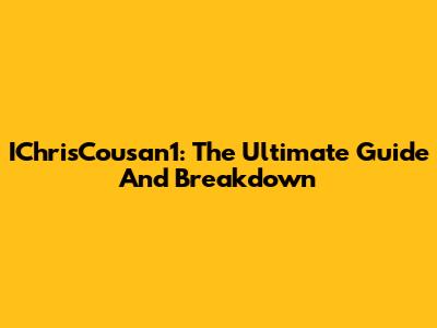 IChrisCousan1: The Ultimate Guide And Breakdown
