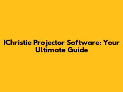 IChristie Projector Software: Your Ultimate Guide