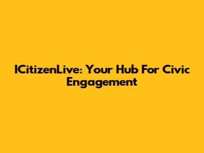 ICitizenLive: Your Hub For Civic Engagement