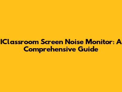 IClassroom Screen Noise Monitor: A Comprehensive Guide