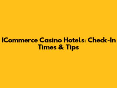 ICommerce Casino Hotels: Check-In Times & Tips