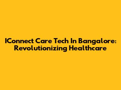 IConnect Care Tech In Bangalore: Revolutionizing Healthcare
