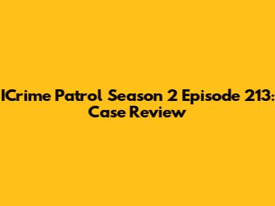 ICrime Patrol Season 2 Episode 213: Case Review