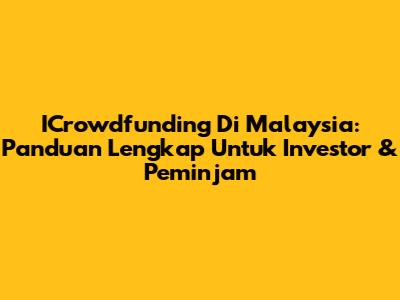 ICrowdfunding Di Malaysia: Panduan Lengkap Untuk Investor & Peminjam