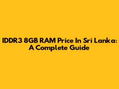 IDDR3 8GB RAM Price In Sri Lanka: A Complete Guide