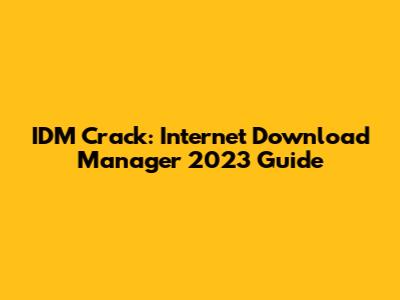 IDM Crack: Internet Download Manager 2023 Guide