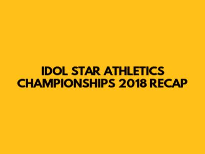 IDOL STAR ATHLETICS CHAMPIONSHIPS 2018 RECAP