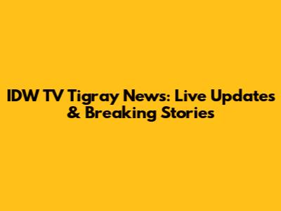 IDW TV Tigray News: Live Updates & Breaking Stories