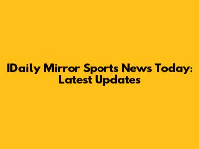 IDaily Mirror Sports News Today: Latest Updates