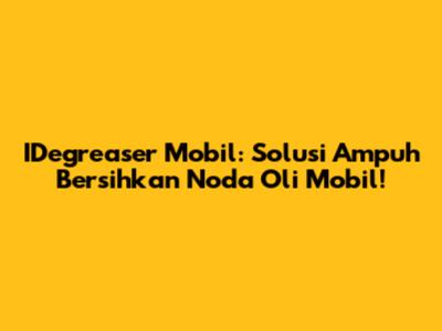 IDegreaser Mobil: Solusi Ampuh Bersihkan Noda Oli Mobil!