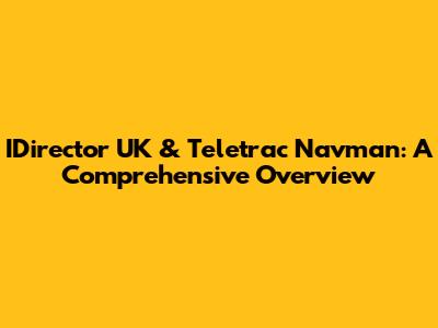 IDirector UK & Teletrac Navman: A Comprehensive Overview