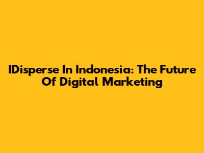 IDisperse In Indonesia: The Future Of Digital Marketing