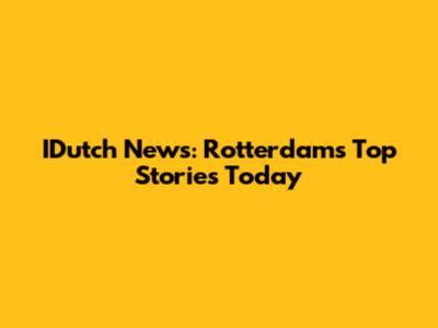IDutch News: Rotterdam's Top Stories Today