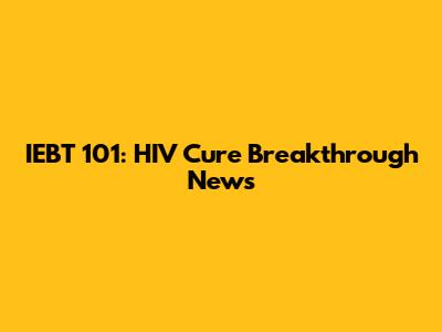 IEBT 101: HIV Cure Breakthrough News