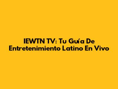 IEWTN TV: Tu Guía De Entretenimiento Latino En Vivo