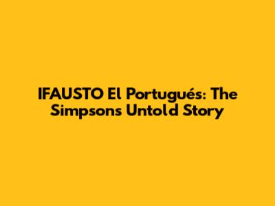 IFAUSTO El Portugués: The Simpsons' Untold Story
