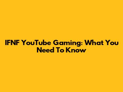 IFNF YouTube Gaming: What You Need To Know