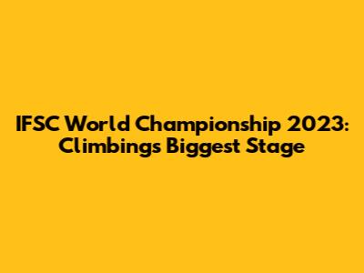 IFSC World Championship 2023: Climbing's Biggest Stage