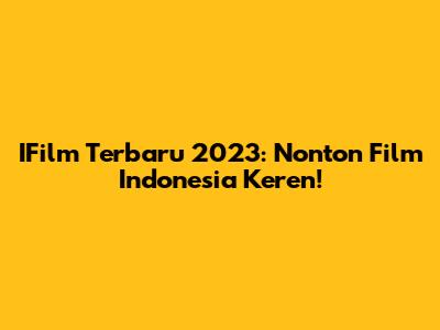IFilm Terbaru 2023: Nonton Film Indonesia Keren!