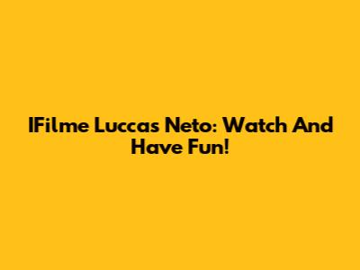 IFilme Luccas Neto: Watch And Have Fun!