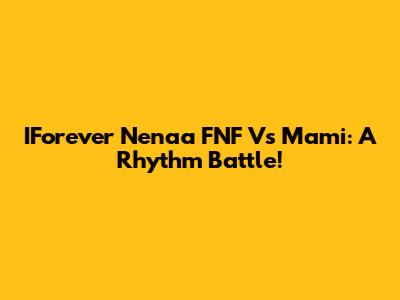 IForever Nenaa FNF Vs Mami: A Rhythm Battle!