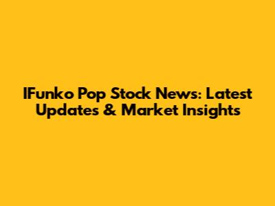 IFunko Pop Stock News: Latest Updates & Market Insights