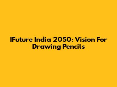 IFuture India 2050: Vision For Drawing Pencils