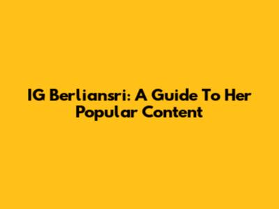 IG Berliansri: A Guide To Her Popular Content