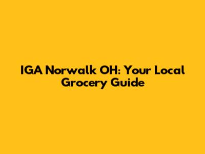 IGA Norwalk OH: Your Local Grocery Guide