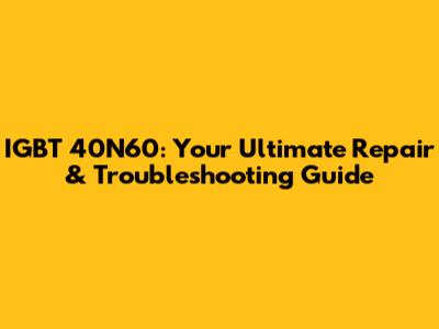 IGBT 40N60: Your Ultimate Repair & Troubleshooting Guide