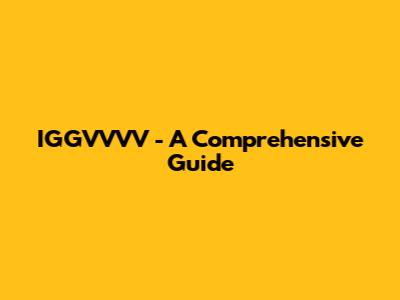 IGGVVVV - A Comprehensive Guide