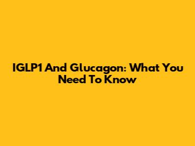 IGLP1 And Glucagon: What You Need To Know