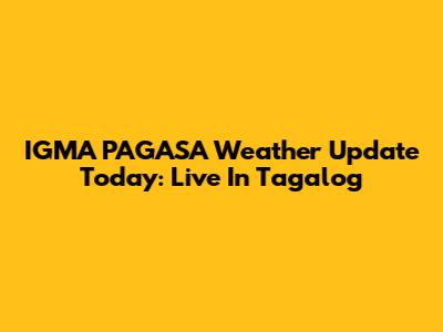 IGMA PAGASA Weather Update Today: Live In Tagalog