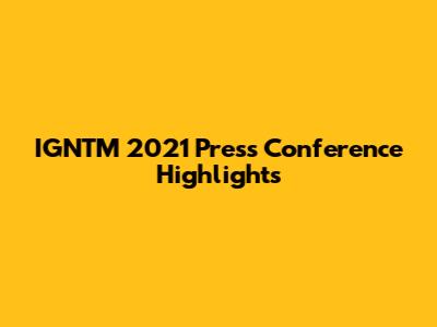 IGNTM 2021 Press Conference Highlights