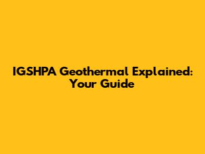 IGSHPA Geothermal Explained: Your Guide